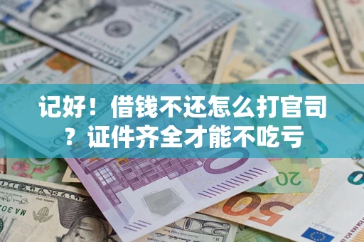 北京记好！借钱不还怎么打官司？证件齐全才能不吃亏