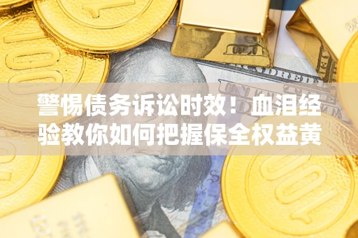北京警惕债务诉讼时效！血泪经验教你如何把握保全权益黄金期
