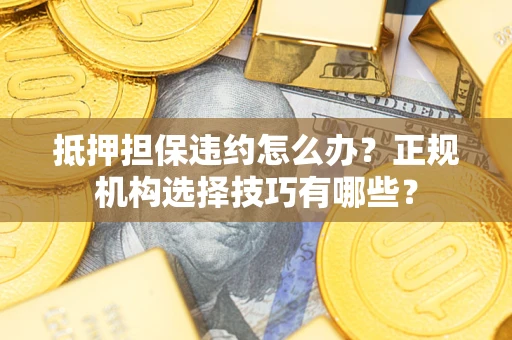 北京抵押担保违约怎么办？正规机构选择技巧有哪些？