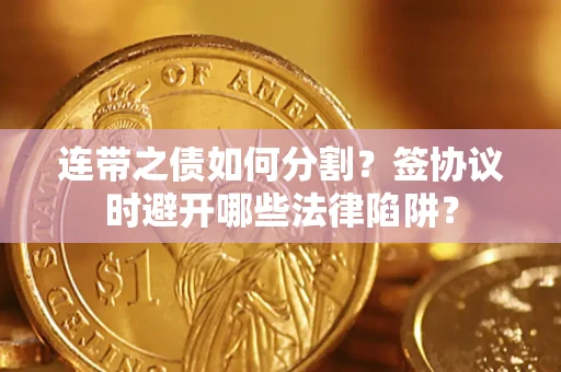 北京连带之债如何分割？签协议时避开哪些法律陷阱？