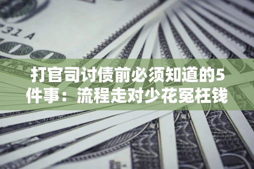 北京打官司讨债前必须知道的5件事：流程走对少花冤枉钱