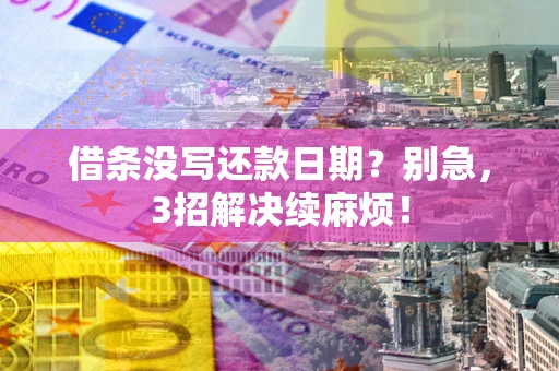 北京借条没写还款日期？别急，3招解决续麻烦！