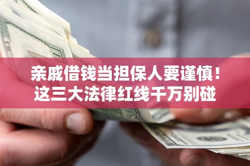 北京亲戚借钱当担保人要谨慎！这三大法律红线千万别碰