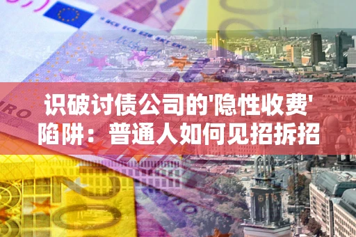 北京识破讨债公司的'隐性收费'陷阱：普通人如何见招拆招？