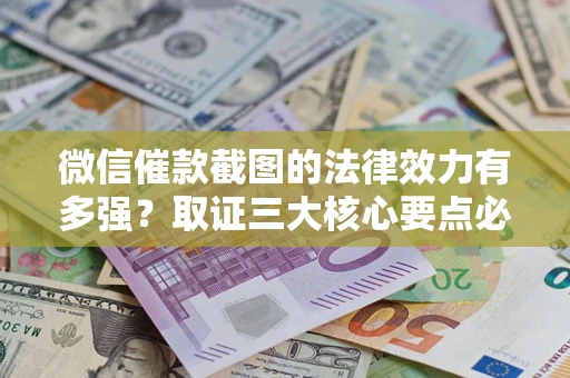 北京微信催款截图的法律效力有多强？取证三大核心要点必须知道！