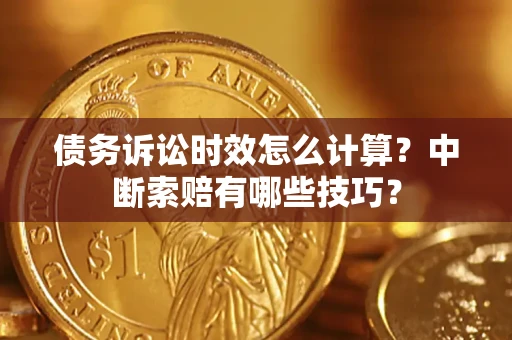 北京债务诉讼时效怎么计算？中断索赔有哪些技巧？