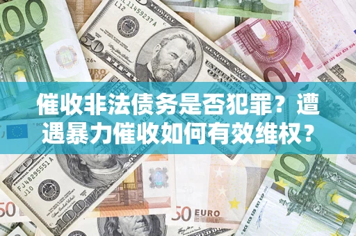 北京催收非法债务是否犯罪?遭遇暴力催收如何有效维权? 北京催收非法债务是否犯罪?遭遇暴力催收如何有效维权?