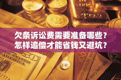 北京欠条诉讼费需要准备哪些？怎样追偿才能省钱又避坑？