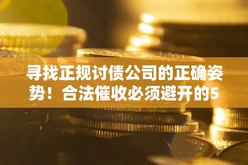 北京寻找正规讨债公司的正确姿势！合法催收必须避开的5大雷区