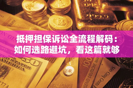 北京抵押担保诉讼全流程解码：如何选路避坑，看这篇就够了