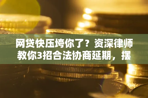 北京网贷快压垮你了？资深律师教你3招合法协商延期，摆脱暴力催收！