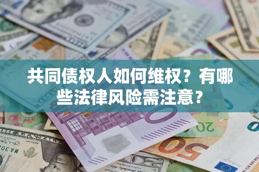 北京共同债权人如何维权？有哪些法律风险需注意？