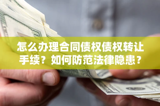 北京怎么办理合同债权债权转让手续？如何防范法律隐患？