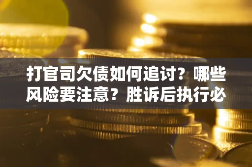 北京打官司欠债如何追讨？哪些风险要注意？胜诉后执行必看！