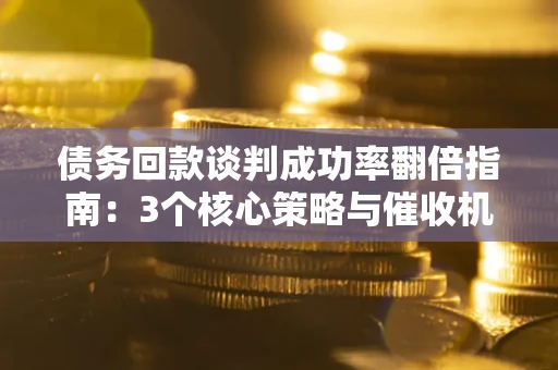 北京债务回款谈判成功率翻倍指南：3个核心策略与催收机构避坑法则