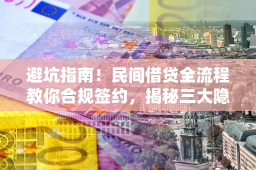 北京避坑指南！民间借贷全流程教你合规签约，揭秘三大隐形陷阱
