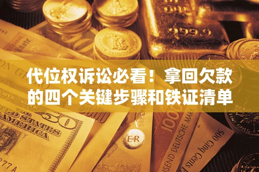 北京代位权诉讼必看!拿回欠款的四个关键步骤和铁证清单 北京代位权诉讼必看!拿回欠款的四个关键步骤和铁证清单