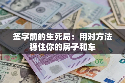 北京签字前的生死局：用对方法稳住你的房子和车