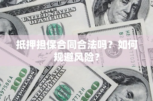 北京抵押担保合同合法吗？如何规避风险？