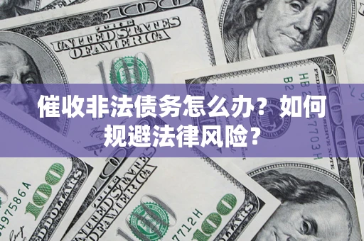 北京催收非法债务怎么办？如何规避法律风险？