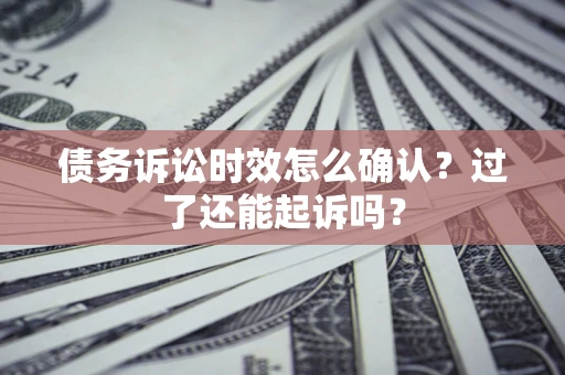 北京债务诉讼时效怎么确认？过了还能起诉吗？