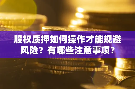 北京股权质押如何操作才能规避风险？有哪些注意事项？