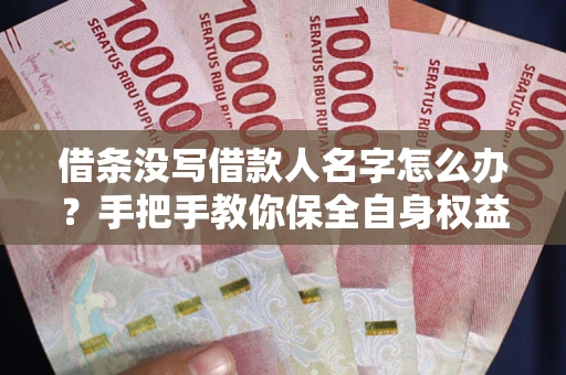 北京借条没写借款人名字怎么办？手把手教你保全自身权益