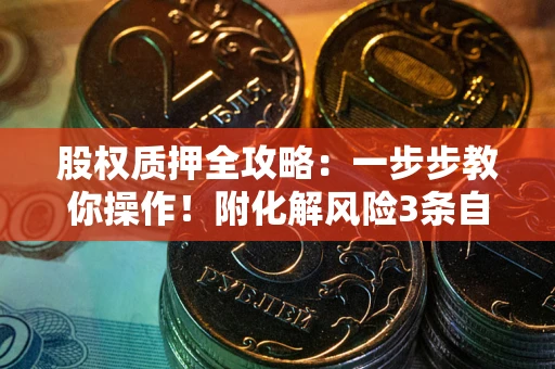 北京股权质押全攻略：一步步教你操作！附化解风险3条自救法则