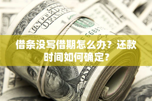 北京借条没写借期怎么办？还款时间如何确定？