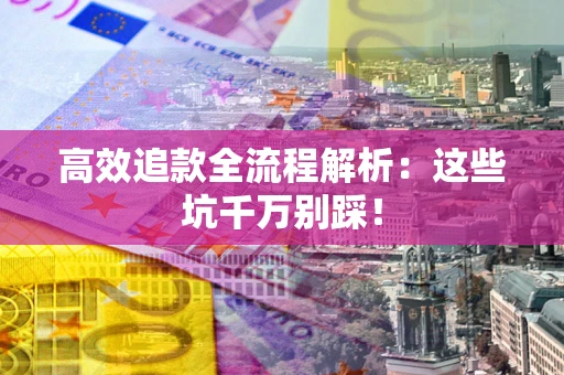 北京高效追款全流程解析：这些坑千万别踩！