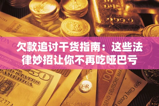 北京欠款追讨干货指南：这些法律妙招让你不再吃哑巴亏
