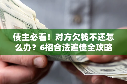 北京债主必看！对方欠钱不还怎么办？6招合法追债全攻略