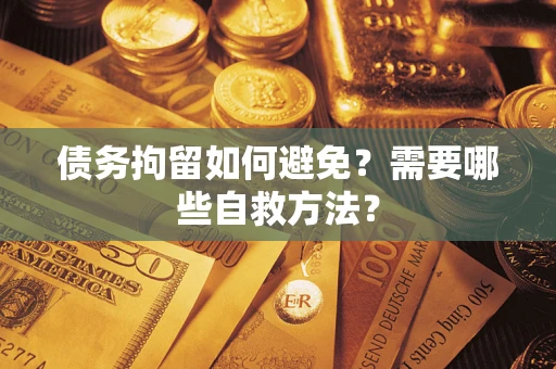 北京债务拘留如何避免？需要哪些自救方法？