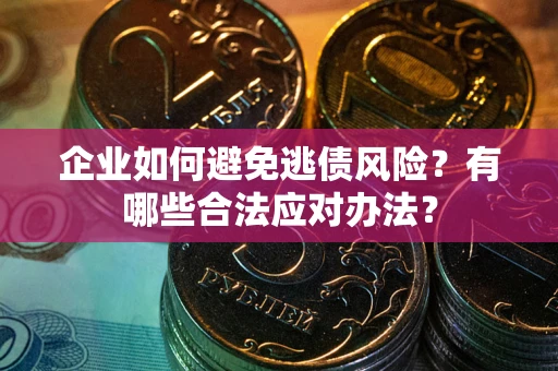 北京企业如何避免逃债风险？有哪些合法应对办法？