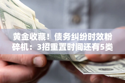 北京黄金收藏！债务纠纷时效粉碎机：3招重置时间还有5类不设年限的特殊债务