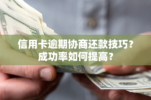 北京信用卡逾期协商还款技巧？成功率如何提高？