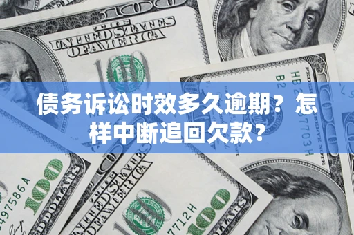 北京债务诉讼时效多久逾期？怎样中断追回欠款？