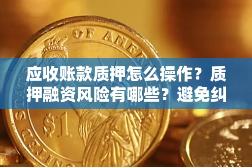 北京应收账款质押怎么操作？质押融资风险有哪些？避免纠纷高效融资技巧