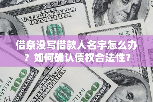 北京借条没写借款人名字怎么办？如何确认债权合法性？