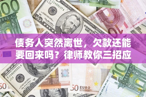 北京债务人突然离世，欠款还能要回来吗？律师教你三招应对