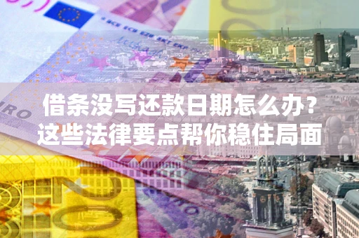 北京借条没写还款日期怎么办？这些法律要点帮你稳住局面