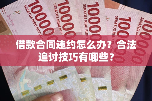 北京借款合同违约怎么办？合法追讨技巧有哪些？