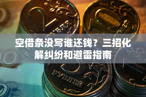 北京空借条没写谁还钱？三招化解纠纷和避雷指南