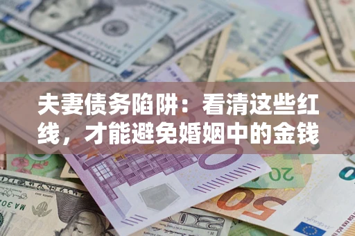 北京夫妻债务陷阱：看清这些红线，才能避免婚姻中的金钱危机
