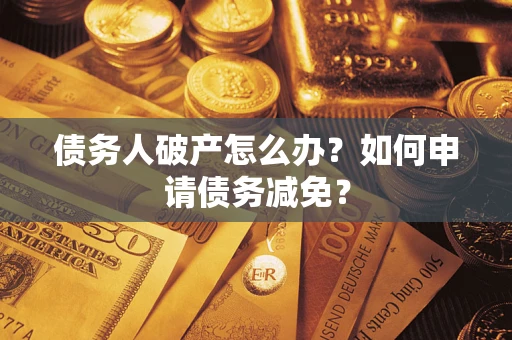 北京债务人破产怎么办？如何申请债务减免？