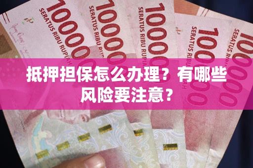 北京抵押担保怎么办理？有哪些风险要注意？