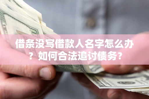 北京借条没写借款人名字怎么办？如何合法追讨债务？