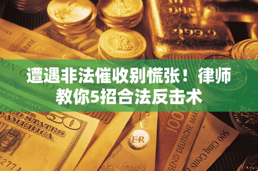 北京遭遇非法催收别慌张！律师教你5招合法反击术