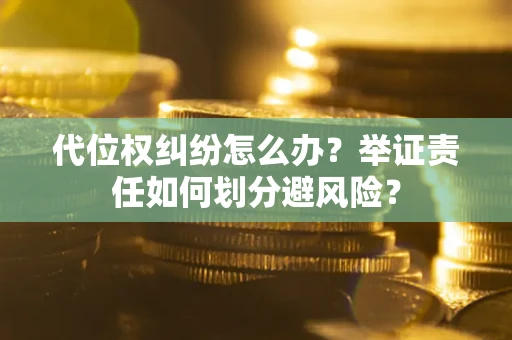 北京代位权纠纷怎么办？举证责任如何划分避风险？