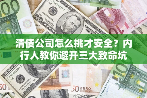 北京清债公司怎么挑才安全?内行人教你避开三大致命坑 北京清债公司怎么挑才安全?内行人教你避开三大致命坑